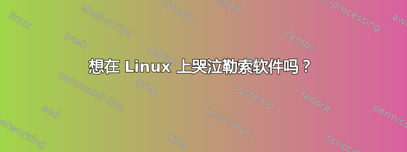 想在 Linux 上哭泣勒索软件吗？