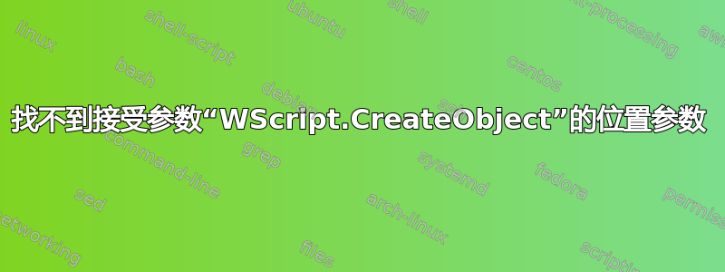 找不到接受参数“WScript.CreateObject”的位置参数