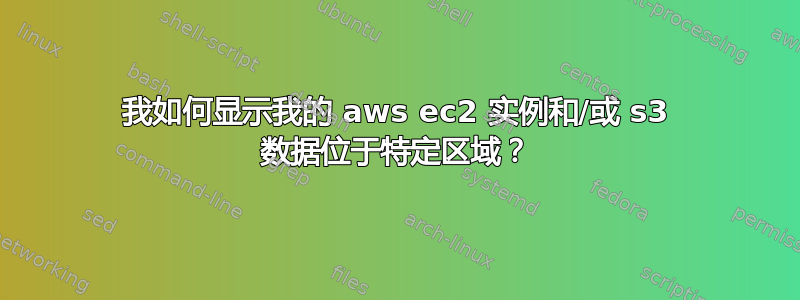 我如何显示我的 aws ec2 实例和/或 s3 数据位于特定区域？