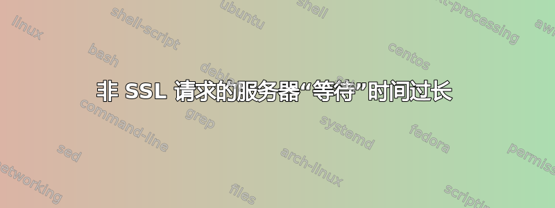 非 SSL 请求的服务器“等待”时间过长