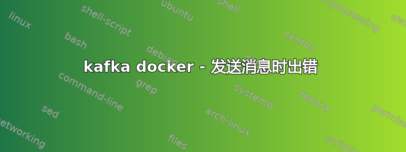 kafka docker - 发送消息时出错