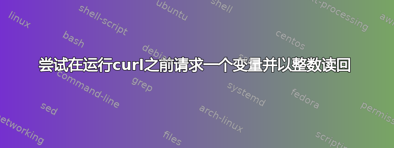 尝试在运行curl之前请求一个变量并以整数读回