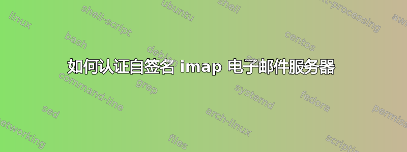 如何认证自签名 imap 电子邮件服务器