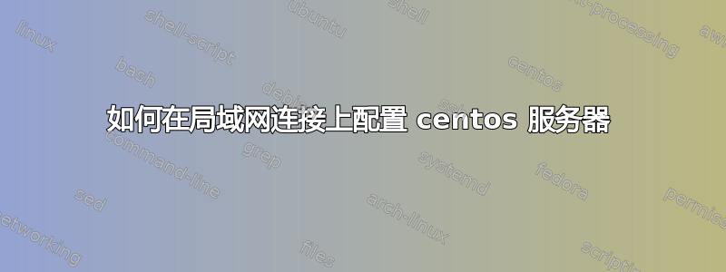 如何在局域网连接上配置 centos 服务器