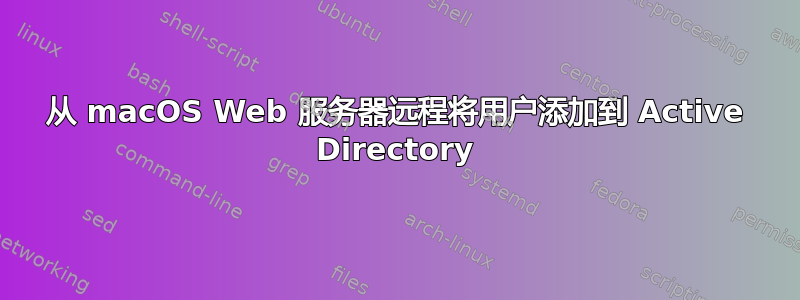 从 macOS Web 服务器远程将用户添加到 Active Directory