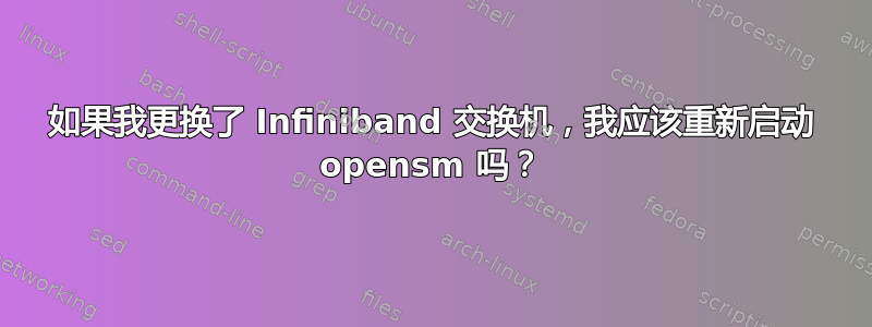 如果我更换了 Infiniband 交换机，我应该重新启动 opensm 吗？