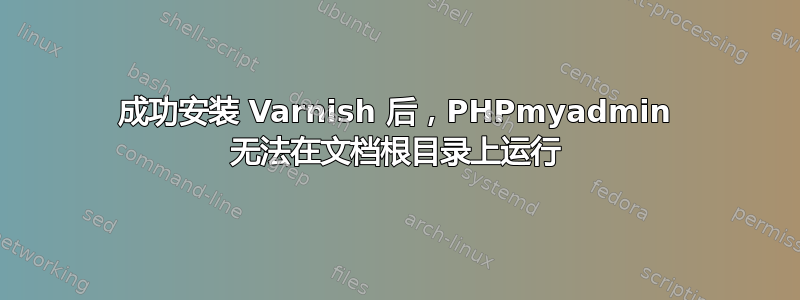 成功安装 Varnish 后，PHPmyadmin 无法在文档根目录上运行