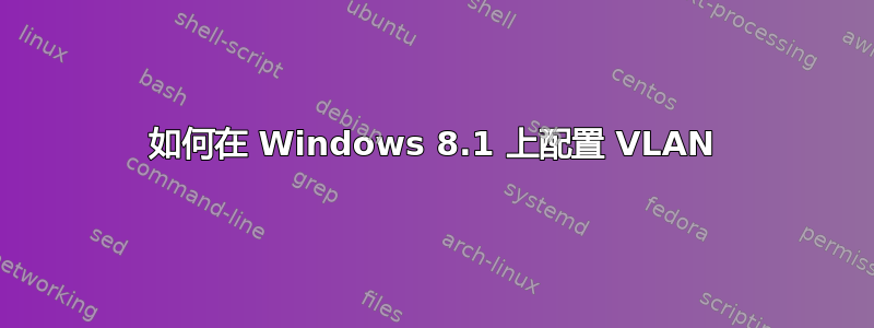 如何在 Windows 8.1 上配置 VLAN