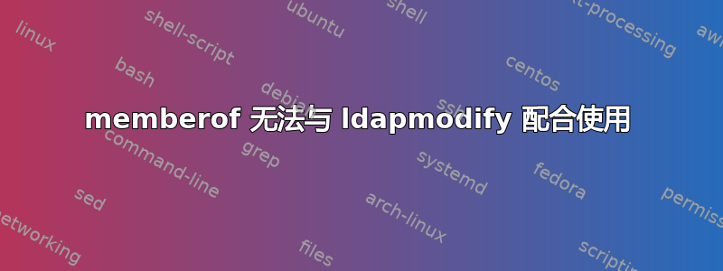 memberof 无法与 ldapmodify 配合使用