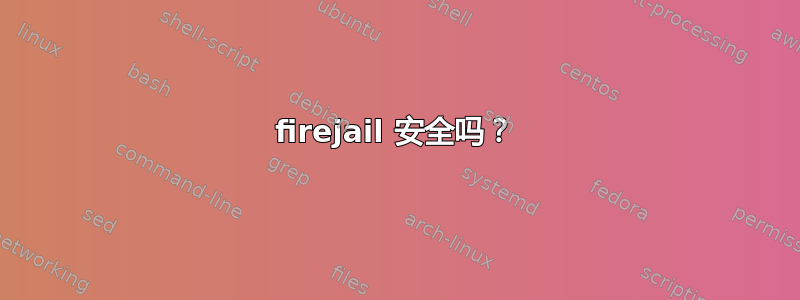 firejail 安全吗？