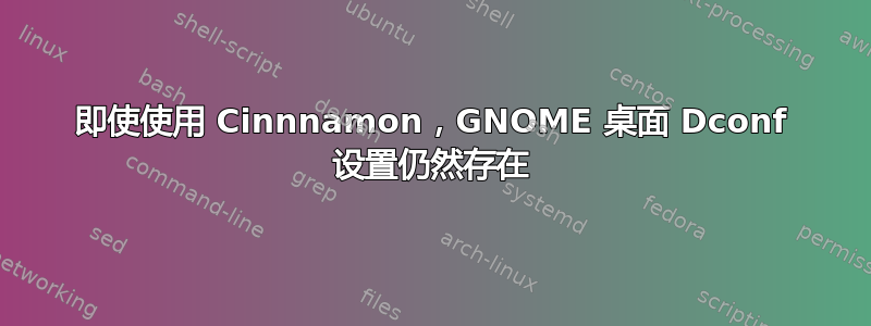 即使使用 Cinnnamon，GNOME 桌面 Dconf 设置仍然存在