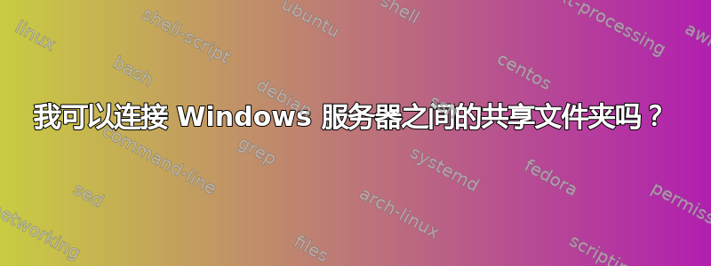 我可以连接 Windows 服务器之间的共享文件夹吗？