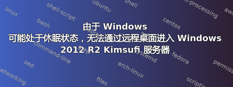 由于 Windows 可能处于休眠状态，无法通过远程桌面进入 Windows 2012 R2 Kimsufi 服务器