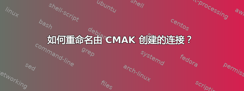 如何重命名由 CMAK 创建的连接？