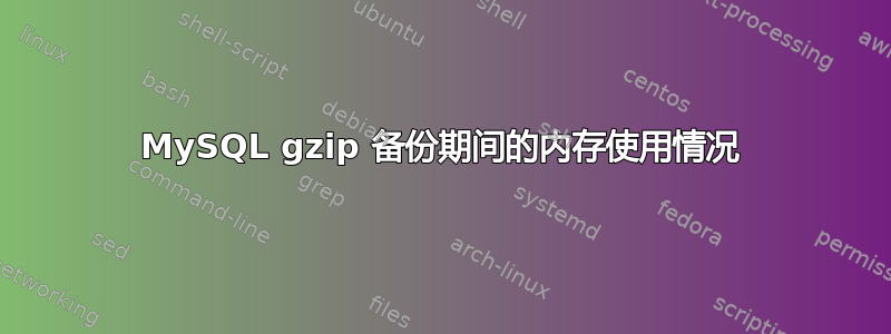 MySQL gzip 备份期间的内存使用情况