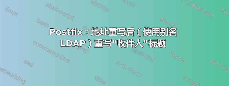 Postfix：地址重写后（使用别名 LDAP）重写“收件人”标题