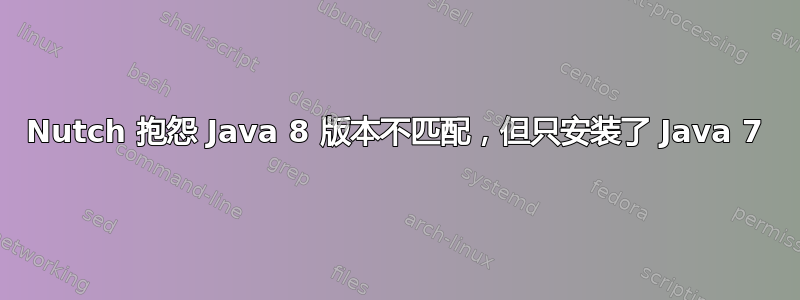 Nutch 抱怨 Java 8 版本不匹配，但只安装了 Java 7