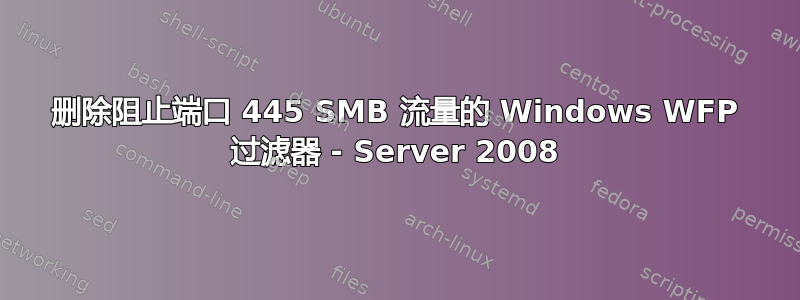 删除阻止端口 445 SMB 流量的 Windows WFP 过滤器 - Server 2008