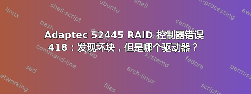 Adaptec 52445 RAID 控制器错误 418：发现坏块，但是哪个驱动器？