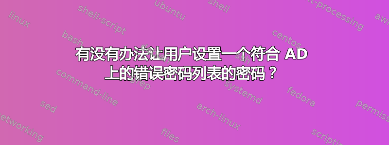 有没有办法让用户设置一个符合 AD 上的错误密码列表的密码？