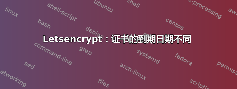 Letsencrypt：证书的到期日期不同