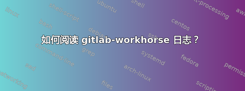 如何阅读 gitlab-workhorse 日志？