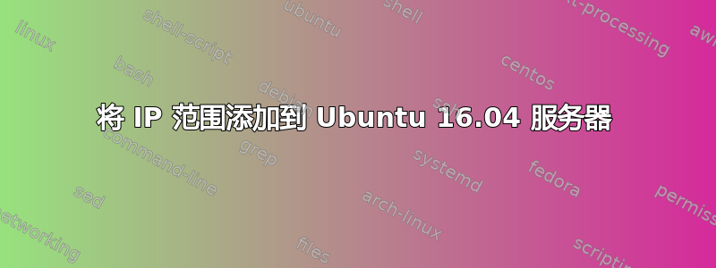 将 IP 范围添加到 Ubuntu 16.04 服务器