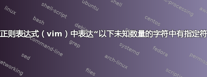 如何在正则表达式（vim）中表达“以下未知数量的字符中有指定符号”？