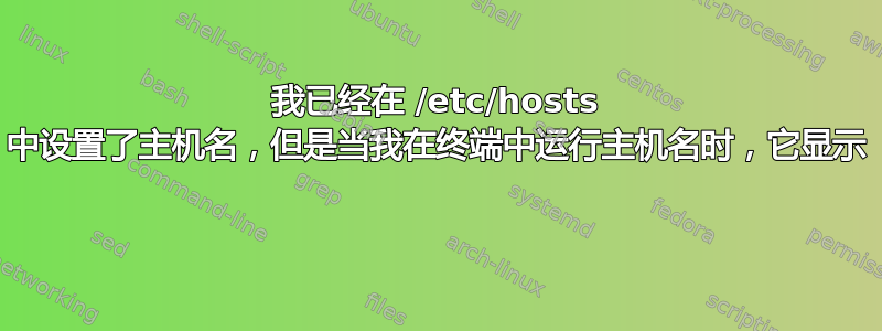 我已经在 /etc/hosts 中设置了主机名，但是当我在终端中运行主机名时，它显示 