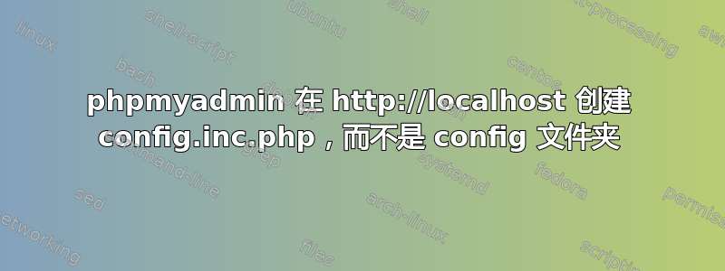 phpmyadmin 在 http://localhost 创建 config.inc.php，而不是 config 文件夹