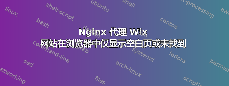 Nginx 代理 Wix 网站在浏览器中仅显示空白页或未找到