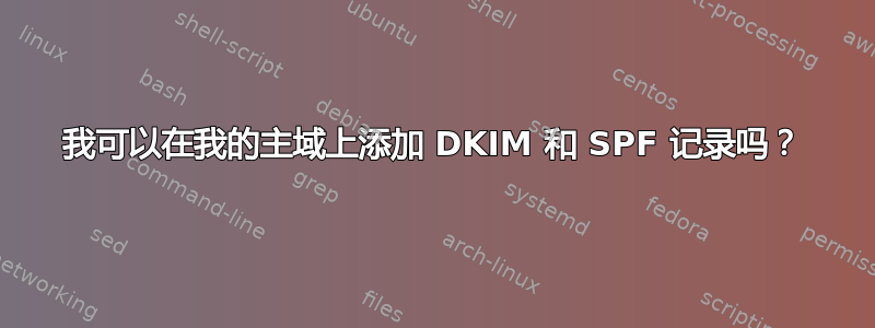 我可以在我的主域上添加 DKIM 和 SPF 记录吗？