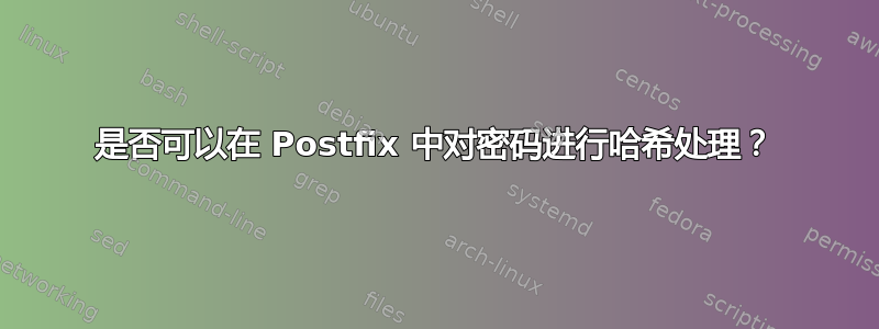 是否可以在 Postfix 中对密码进行哈希处理？