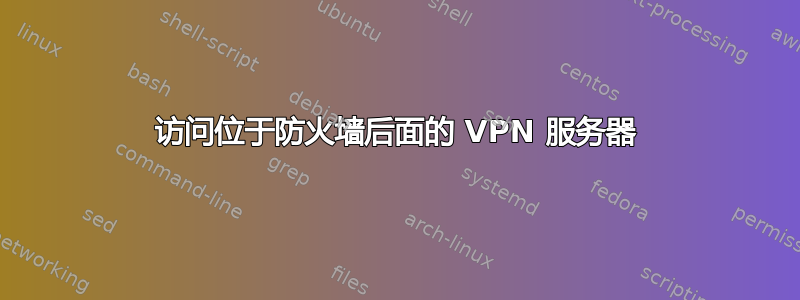 访问位于防火墙后面的 VPN 服务器