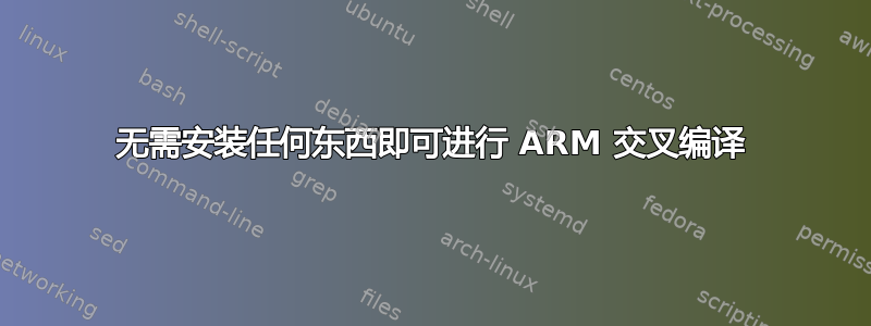 无需安装任何东西即可进行 ARM 交叉编译