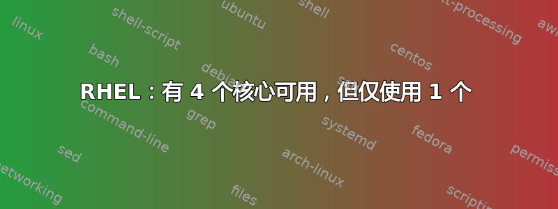 RHEL：有 4 个核心可用，但仅使用 1 个