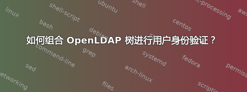 如何组合 OpenLDAP 树进行用户身份验证？