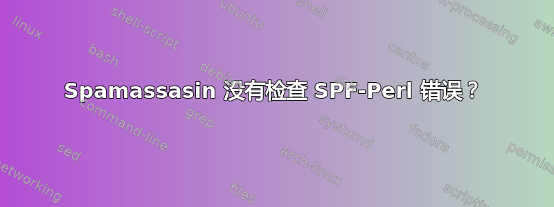 Spamassasin 没有检查 SPF-Perl 错误？