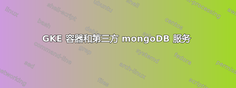 GKE 容器和第三方 mongoDB 服务