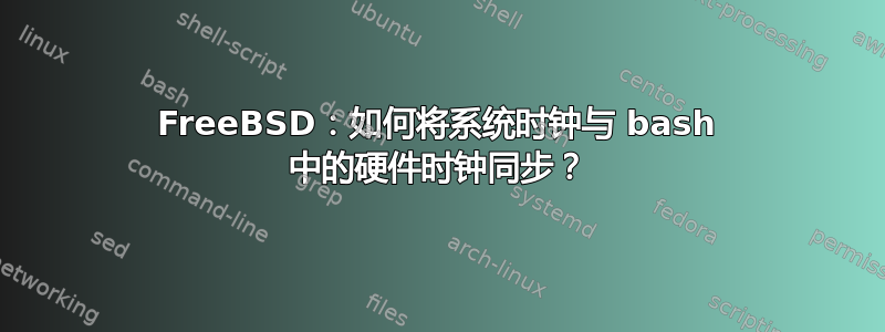 FreeBSD：如何将系统时钟与 bash 中的硬件时钟同步？