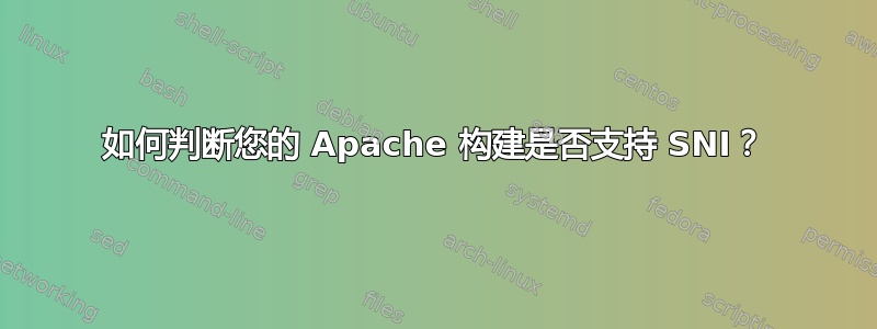 如何判断您的 Apache 构建是否支持 SNI？