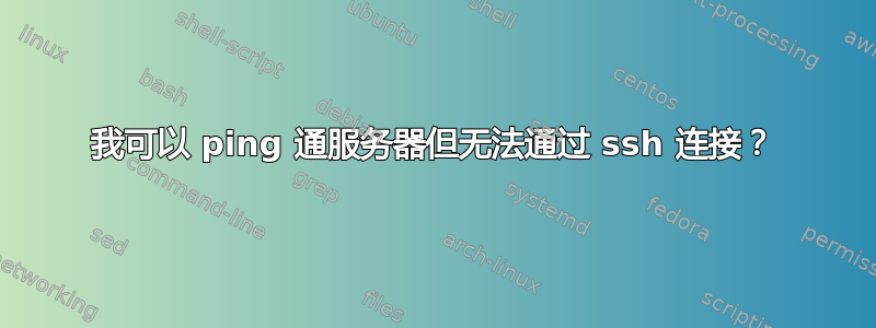 我可以 ping 通服务器但无法通过 ssh 连接？