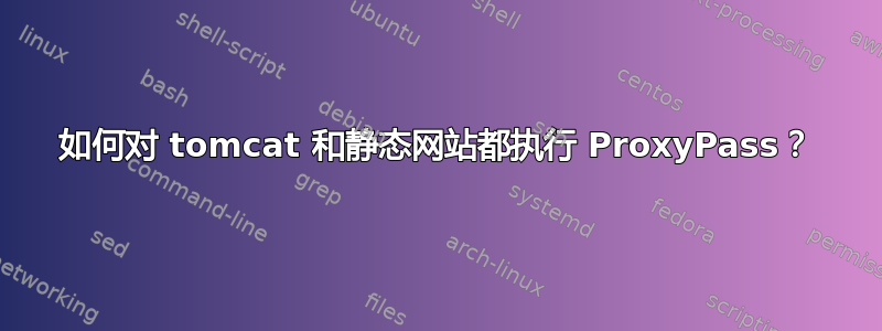 如何对 tomcat 和静态网站都执行 ProxyPass？