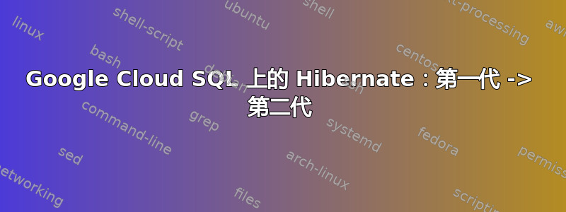 Google Cloud SQL 上的 Hibernate：第一代 -> 第二代