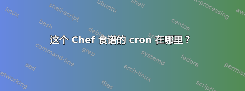 这个 Chef 食谱的 cron 在哪里？