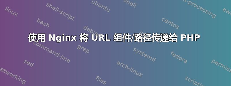 使用 Nginx 将 URL 组件/路径传递给 PHP