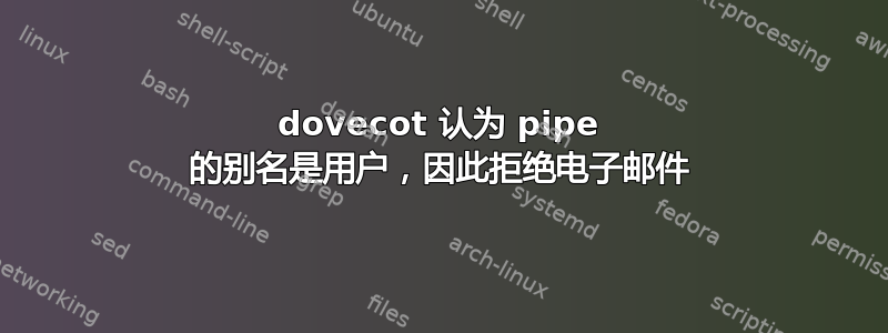 dovecot 认为 pipe 的别名是用户，因此拒绝电子邮件