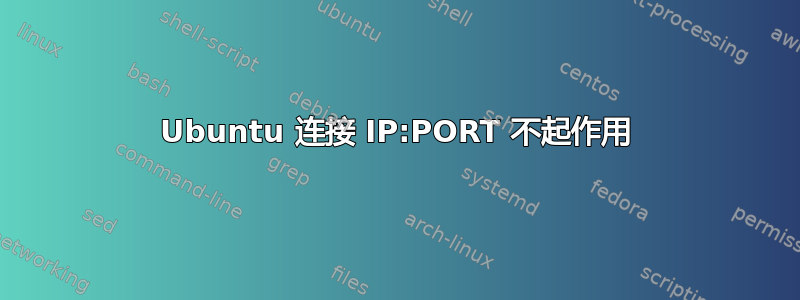 Ubuntu 连接 IP:PORT 不起作用