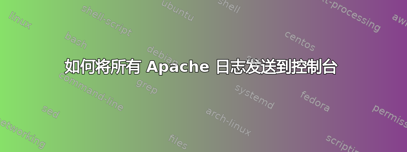 如何将所有 Apache 日志发送到控制台