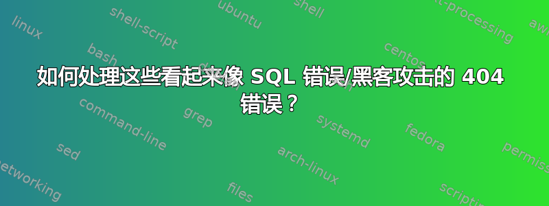 如何处理这些看起来像 SQL 错误/黑客攻击的 404 错误？